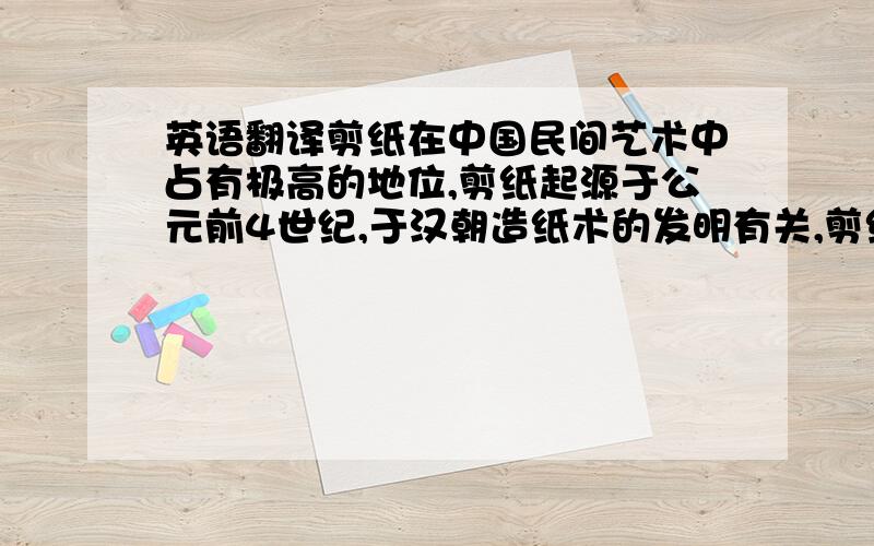 英语翻译剪纸在中国民间艺术中占有极高的地位,剪纸起源于公元前4世纪,于汉朝造纸术的发明有关,剪纸图案包括人物,花鸟,山水等.