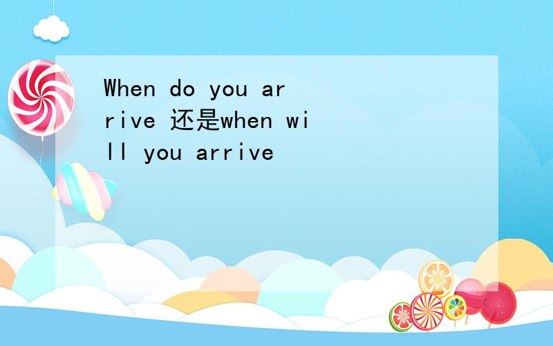 When do you arrive 还是when will you arrive