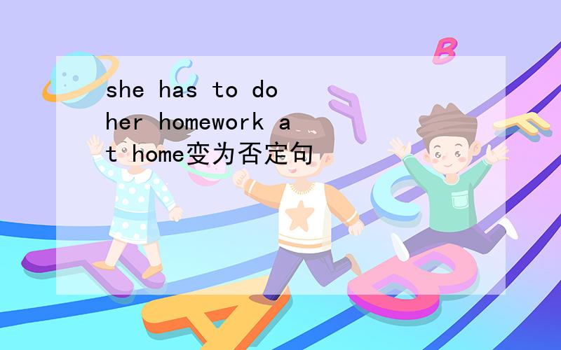 she has to do her homework at home变为否定句