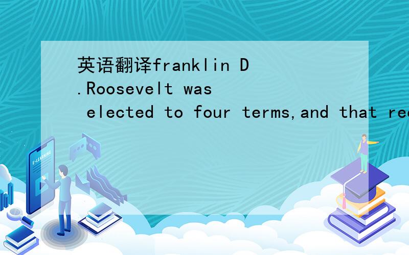 英语翻译franklin D.Roosevelt was elected to four terms,and that record appears safe,because there's a current limit of two terms