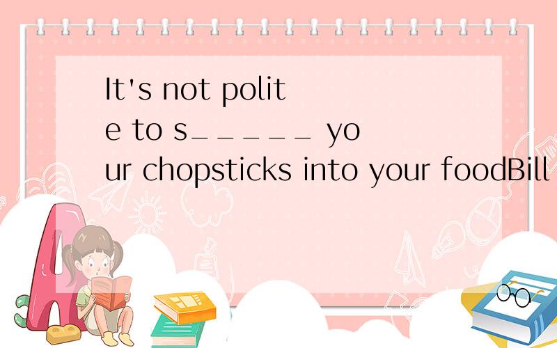 It's not polite to s_____ your chopsticks into your foodBill ____ (call) a friend _____(call) Tom nowWe ____ ____ our eyes.(我们用眼睛看）Thank you for o___me some tea.The boy's success p____ his parents.The word “stick” b___ with “s”