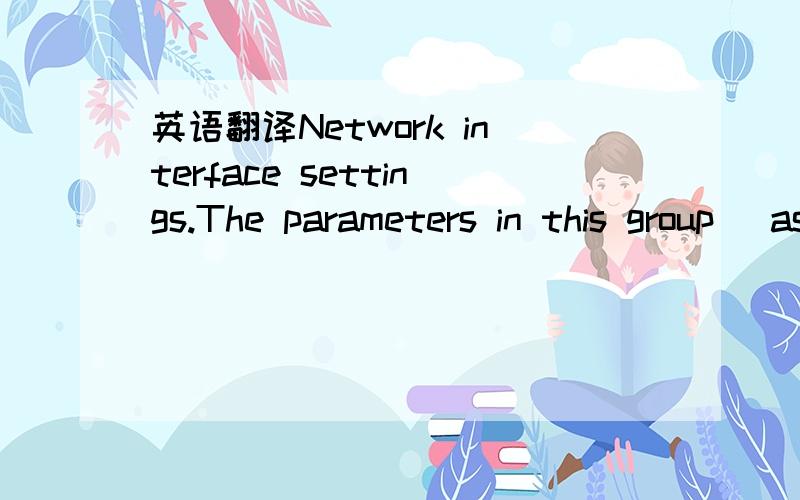 英语翻译Network interface settings.The parameters in this group (as opposed to the subgroups of this group) are static network settings.If the Network.BootProto parameter is 