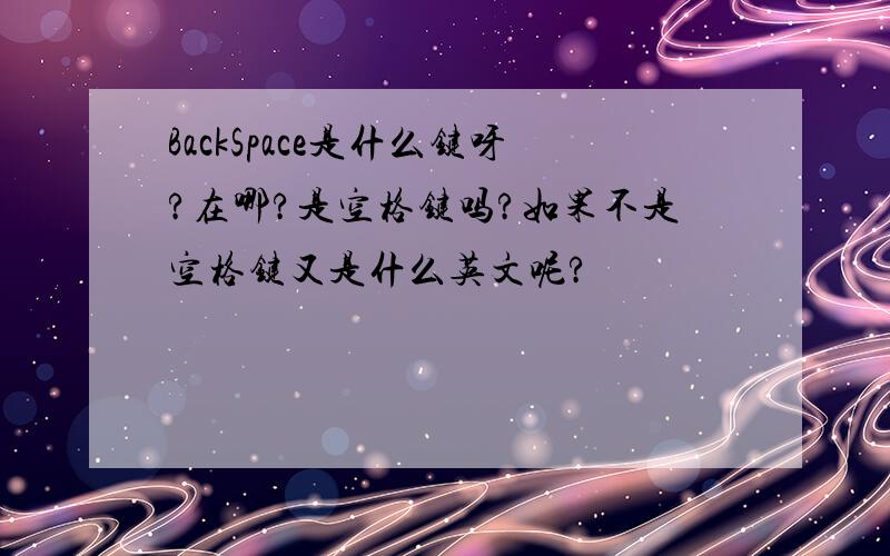 BackSpace是什么键呀?在哪?是空格键吗?如果不是空格键又是什么英文呢?