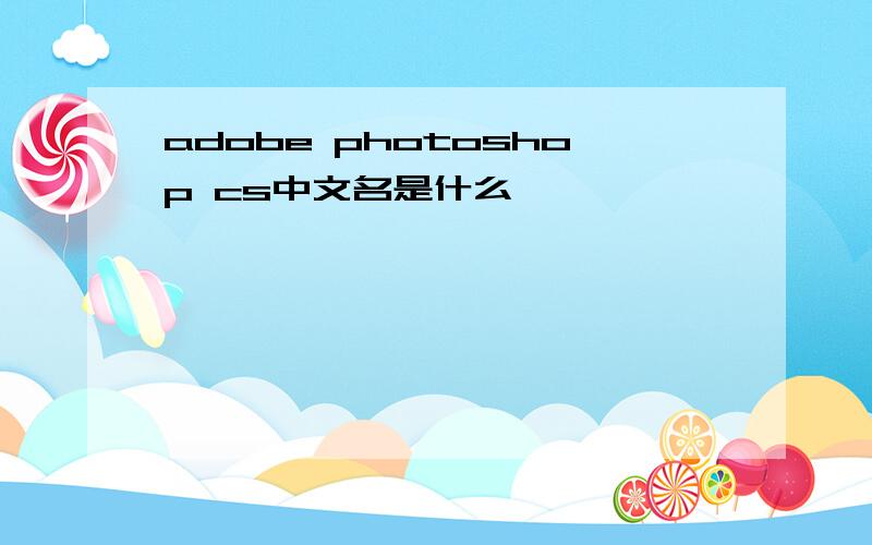 adobe photoshop cs中文名是什么