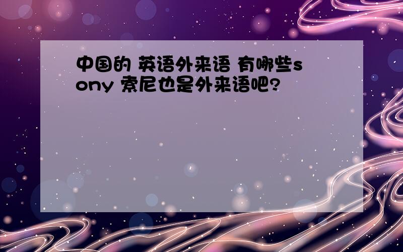 中国的 英语外来语 有哪些sony 索尼也是外来语吧?