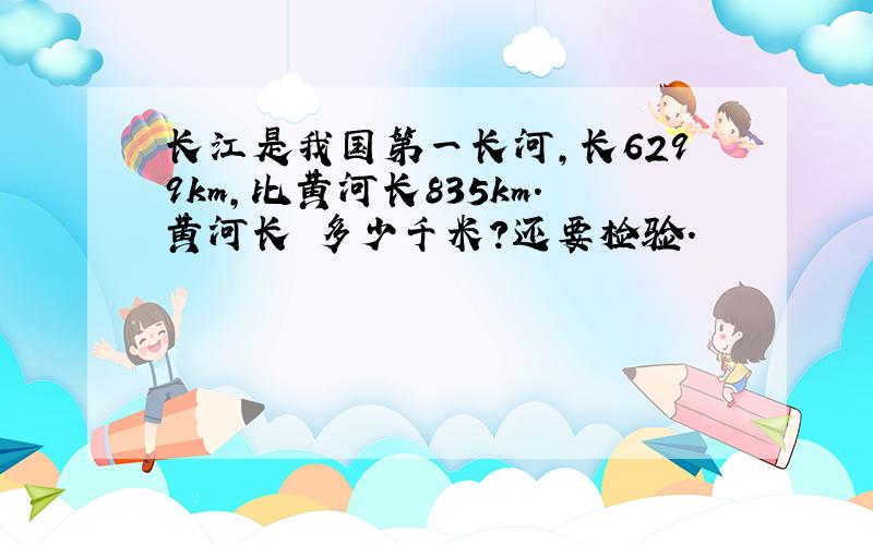 长江是我国第一长河,长6299km,比黄河长835km.黄河长 多少千米?还要检验.