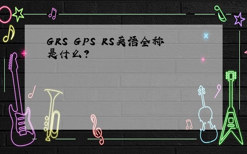 GRS GPS RS英语全称是什么?