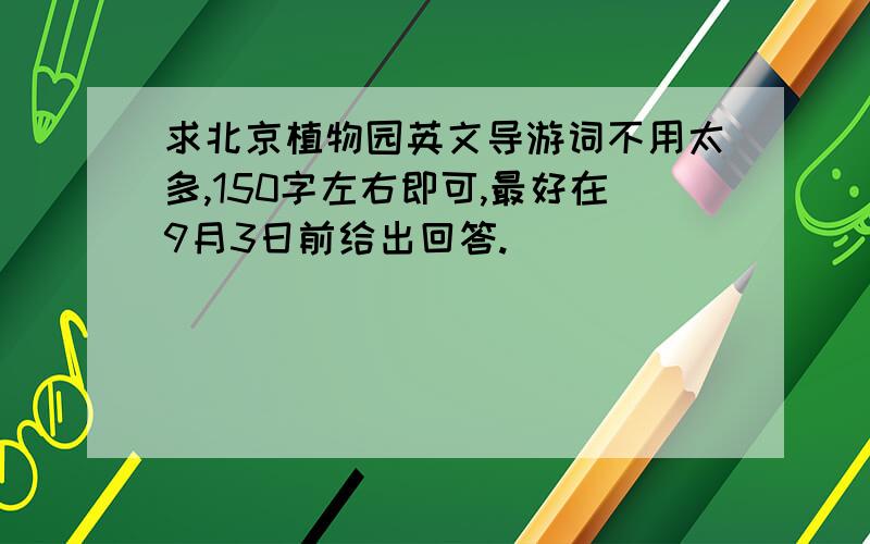 求北京植物园英文导游词不用太多,150字左右即可,最好在9月3日前给出回答.