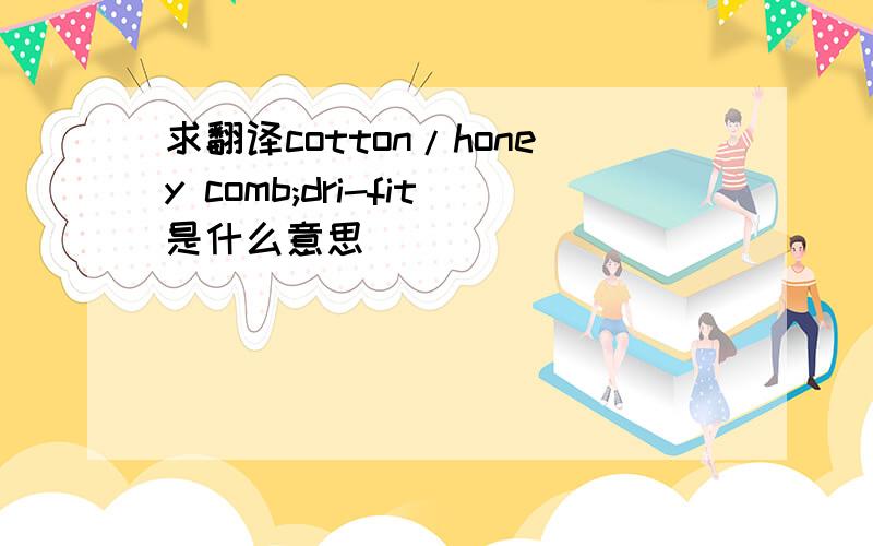 求翻译cotton/honey comb;dri-fit是什么意思