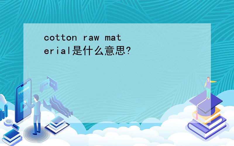 cotton raw material是什么意思?