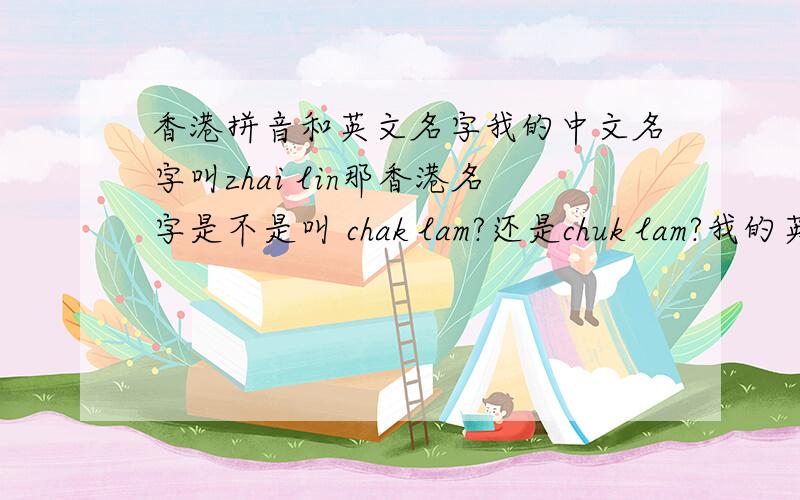 香港拼音和英文名字我的中文名字叫zhai lin那香港名字是不是叫 chak lam?还是chuk lam?我的英文名字叫sunny·从小就用,不舍得换·想加个后缀·姓氏我能不能叫sunny queena?哎哎···好头疼啊··我明