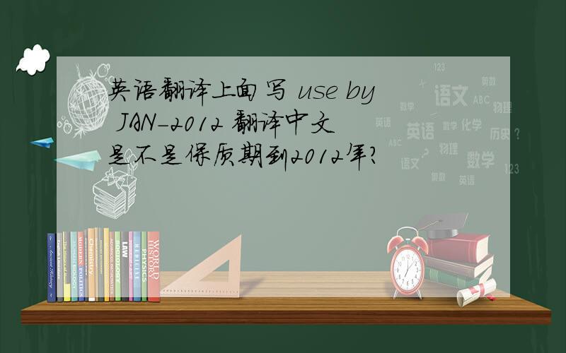 英语翻译上面写 use by JAN-2012 翻译中文是不是保质期到2012年?