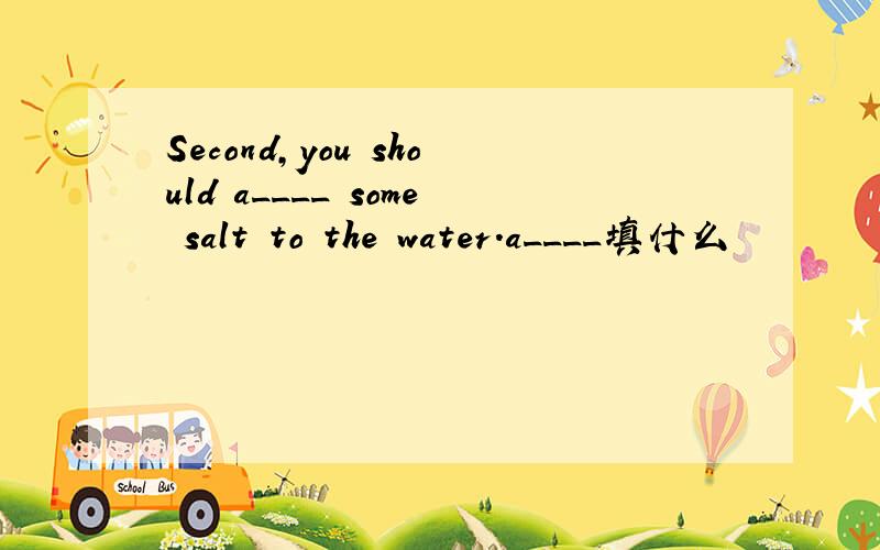 Second,you should a____ some salt to the water.a____填什么