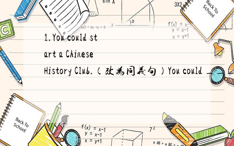 1.You could start a Chinese History Club.（改为同义句）You could ______ ______ Chinese History Club.应该用 establish 或 set up 改写.但我不知道用establish a 还是 set up.2.He's busy today,because he has 20 bikes ______ （fix）up.