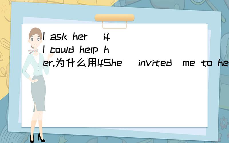 I ask her （if）I could help her.为什么用IfShe （invited）me to her birthday party.为什么invite要用ed?