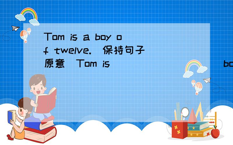 Tom is a boy of twelve.(保持句子原意)Tom is _____ ____ boy.We cannot cross the road ____ cars.A.in front of B.behind C.beside D.between 说明理由