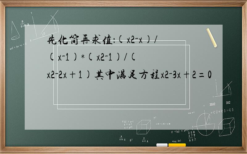 先化简再求值：(x2-x)/(x-1)*(x2-1)/(x2-2x+1)其中满足方程x2-3x+2=0