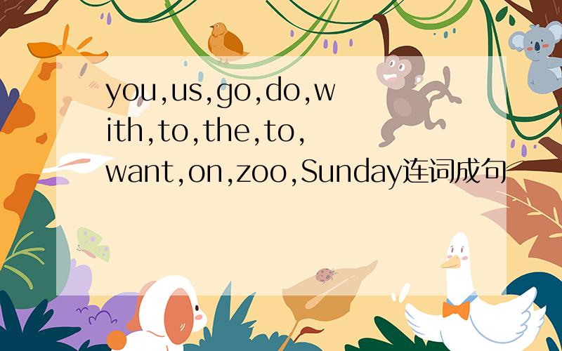 you,us,go,do,with,to,the,to,want,on,zoo,Sunday连词成句