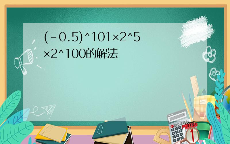 (-0.5)^101×2^5×2^100的解法