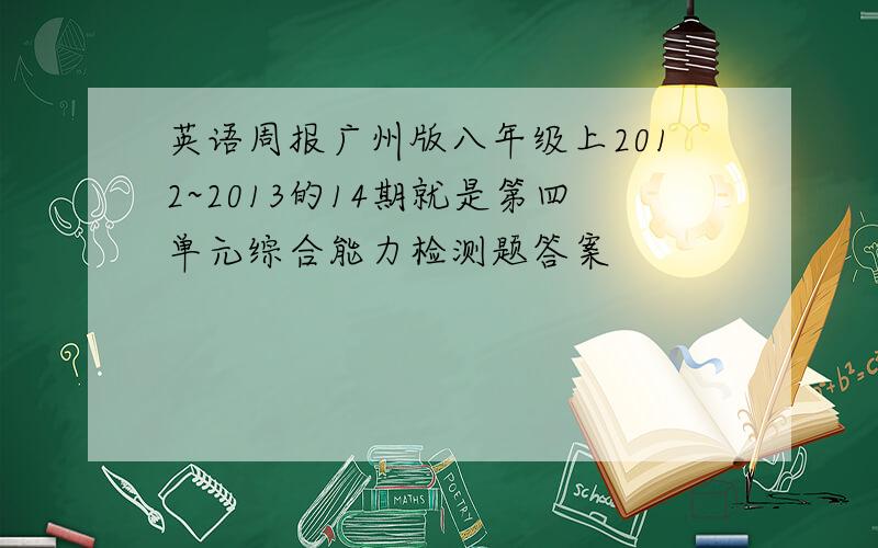 英语周报广州版八年级上2012~2013的14期就是第四单元综合能力检测题答案