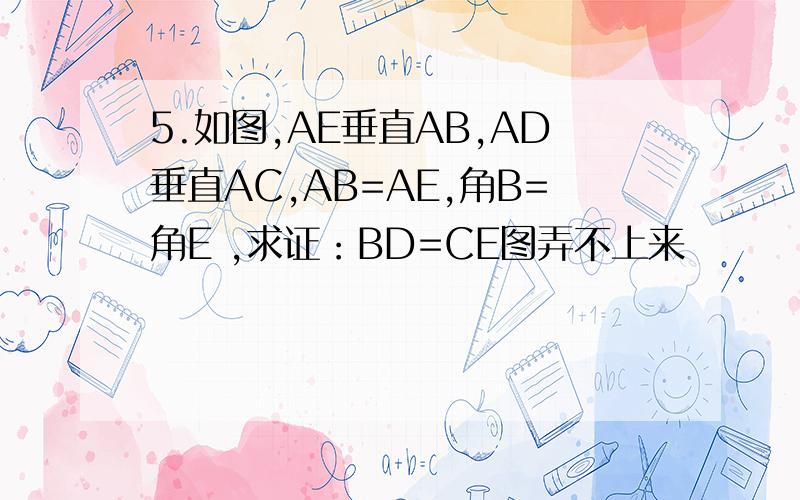 5.如图,AE垂直AB,AD垂直AC,AB=AE,角B=角E ,求证：BD=CE图弄不上来