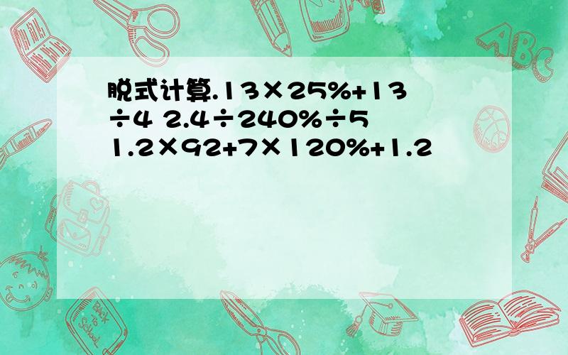 脱式计算.13×25%+13÷4 2.4÷240%÷5 1.2×92+7×120%+1.2