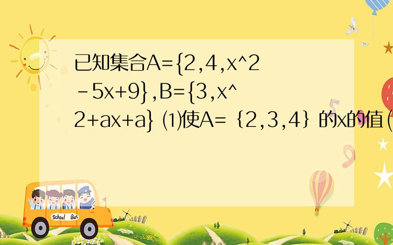已知集合A={2,4,x^2-5x+9},B={3,x^2+ax+a} ⑴使A=｛2,3,4｝的x的值 ⑵使2属于B,B为A的真子集的a,x的值