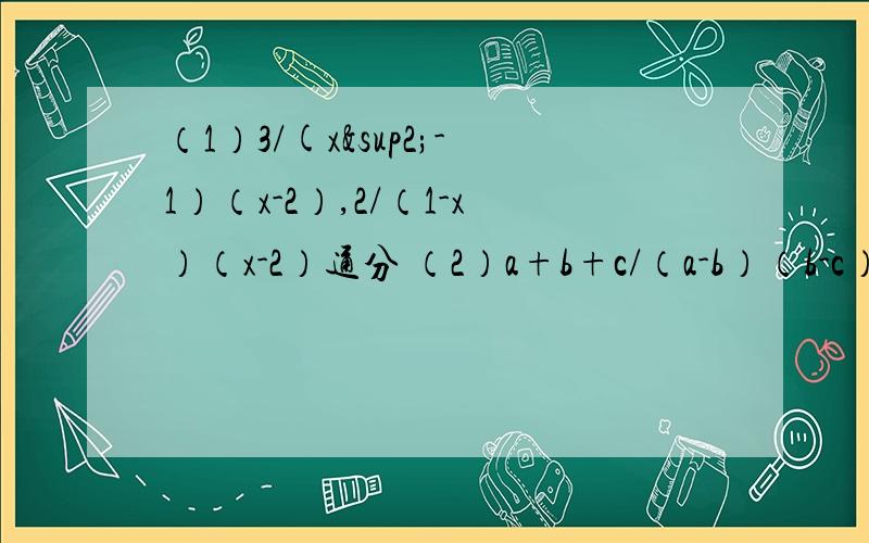（1）3/(x²-1）（x-2）,2/（1-x）（x-2）通分 （2）a+b+c/（a-b）（b-c）（c-a）,b/（b-a)（b-c)（