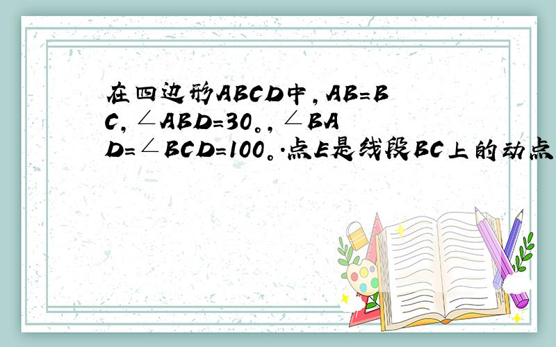 在四边形ABCD中,AB=BC,∠ABD=30°,∠BAD=∠BCD=100°.点E是线段BC上的动点,点F在线段BD上,且F在线段EC的垂直平分线上,连接AF、AE.使说明∠EAF的大小会不会改变.若不改变,求出∠EAF的度数：若改变,请说