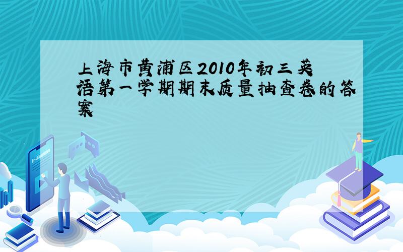 上海市黄浦区2010年初三英语第一学期期末质量抽查卷的答案