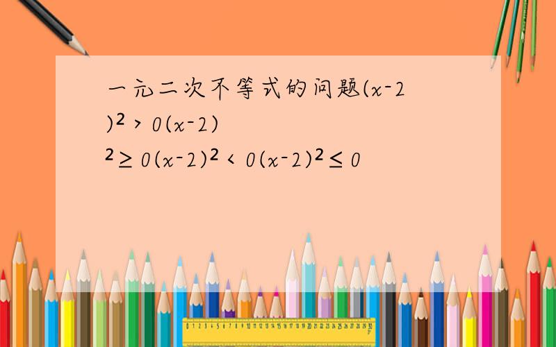 一元二次不等式的问题(x-2)²＞0(x-2)²≥0(x-2)²＜0(x-2)²≤0