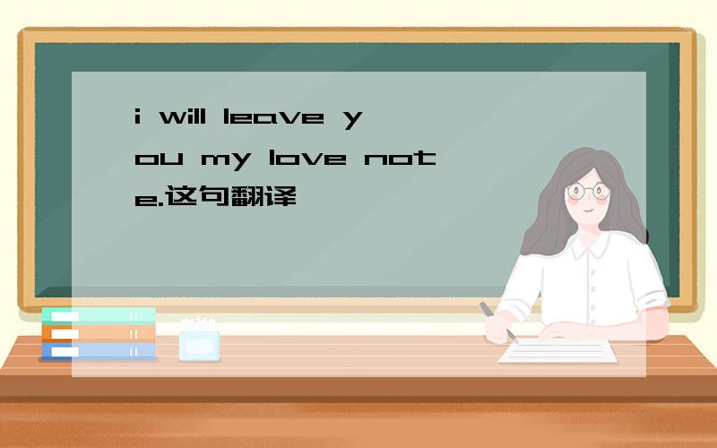 i will leave you my love note.这句翻译,