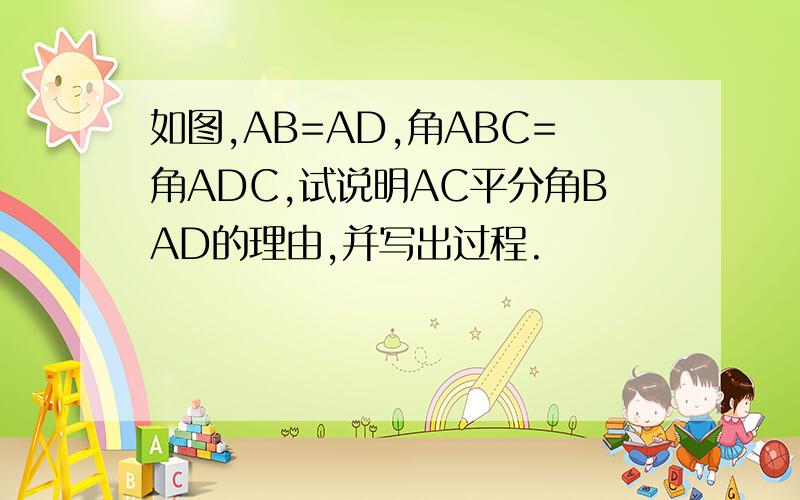 如图,AB=AD,角ABC=角ADC,试说明AC平分角BAD的理由,并写出过程.