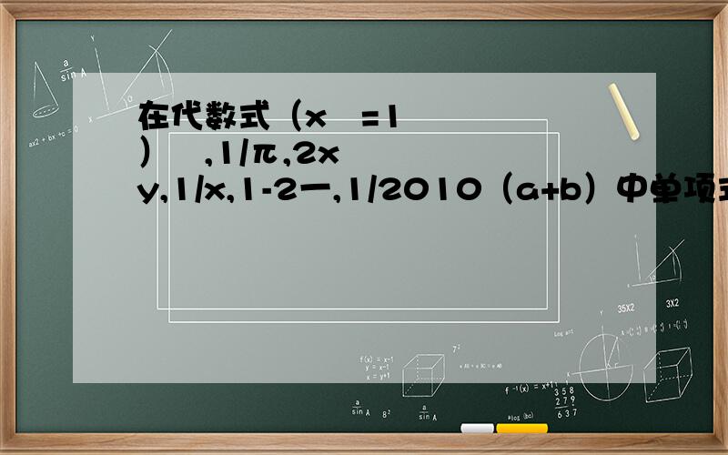在代数式（x²=1）²,1/π,2xy,1/x,1-2一,1/2010（a+b）中单项式有哪些?