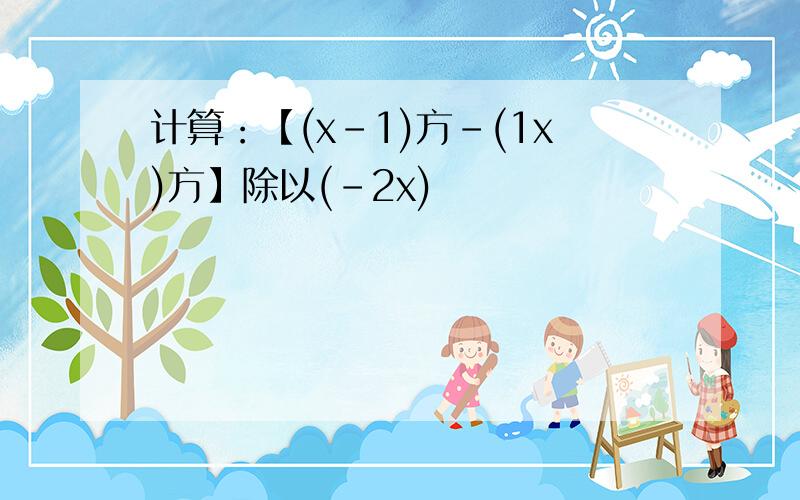 计算：【(x-1)方-(1x)方】除以(-2x)