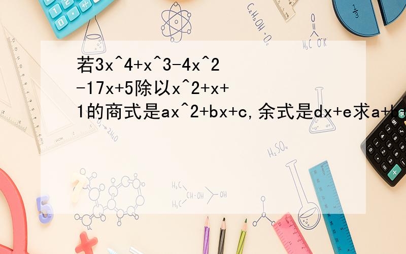 若3x^4+x^3-4x^2-17x+5除以x^2+x+1的商式是ax^2+bx+c,余式是dx+e求a+b+c+d+e