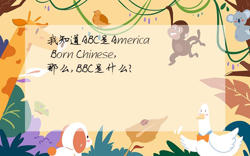 我知道ABC是America Born Chinese,那么,BBC是什么?
