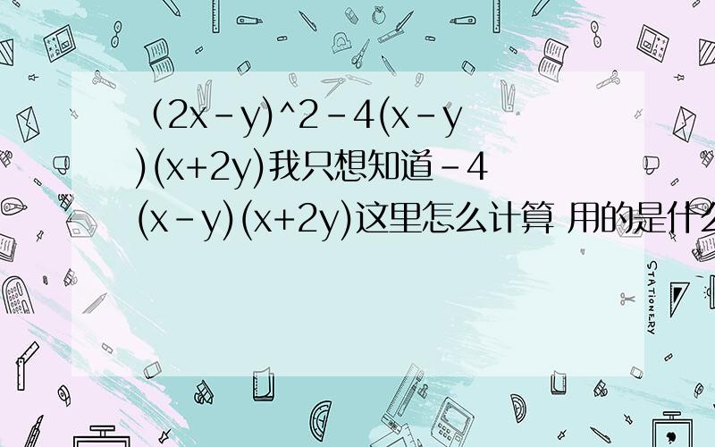 （2x-y)^2-4(x-y)(x+2y)我只想知道-4(x-y)(x+2y)这里怎么计算 用的是什么方法