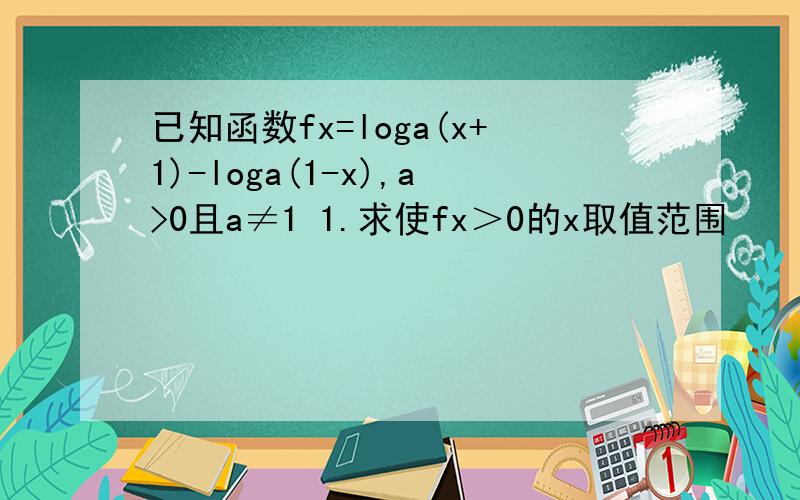 已知函数fx=loga(x+1)-loga(1-x),a>0且a≠1 1.求使fx＞0的x取值范围