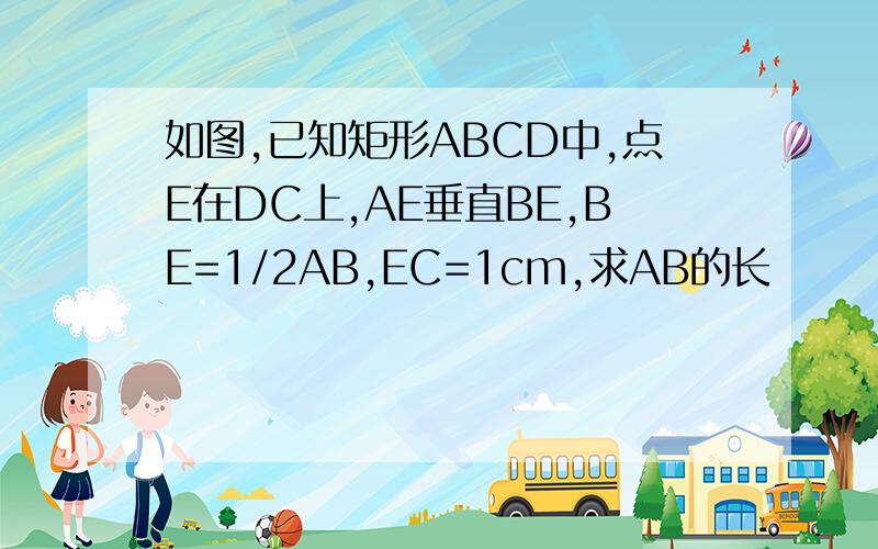 如图,已知矩形ABCD中,点E在DC上,AE垂直BE,BE=1/2AB,EC=1cm,求AB的长