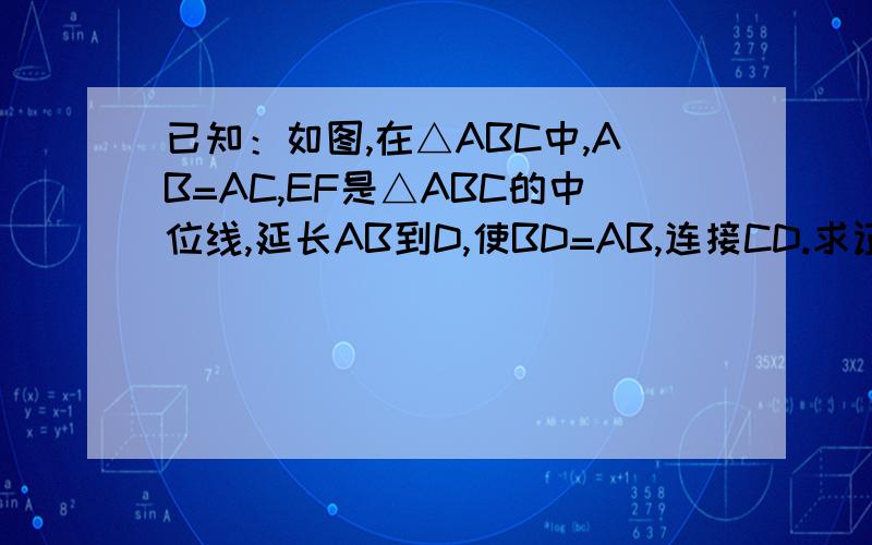 已知：如图,在△ABC中,AB=AC,EF是△ABC的中位线,延长AB到D,使BD=AB,连接CD.求证：CE=1/2 CD