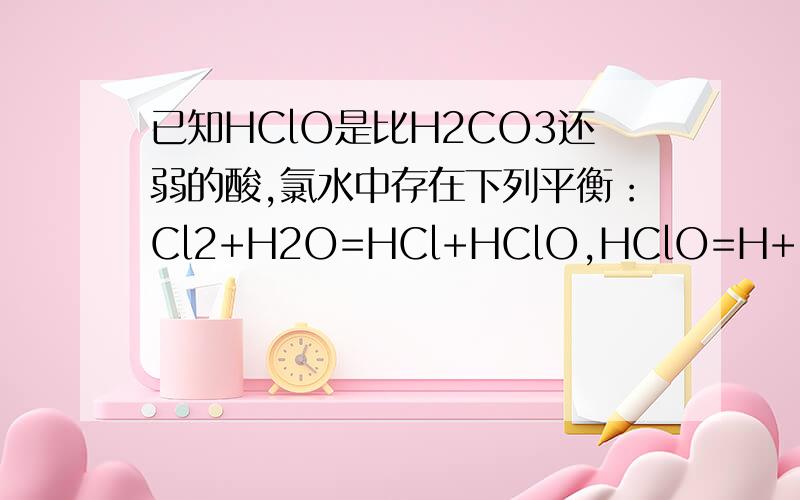 已知HClO是比H2CO3还弱的酸,氯水中存在下列平衡：Cl2+H2O=HCl+HClO,HClO=H++ClO-,达平衡后要使HClO浓度增加,可加入下列物质（ ）AH2S B Caco3 CHCL DNAOH 为什么 碳酸钙不是会和hclo电离出来的氢离子反应促