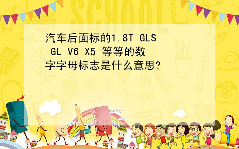 汽车后面标的1.8T GLS GL V6 X5 等等的数字字母标志是什么意思?