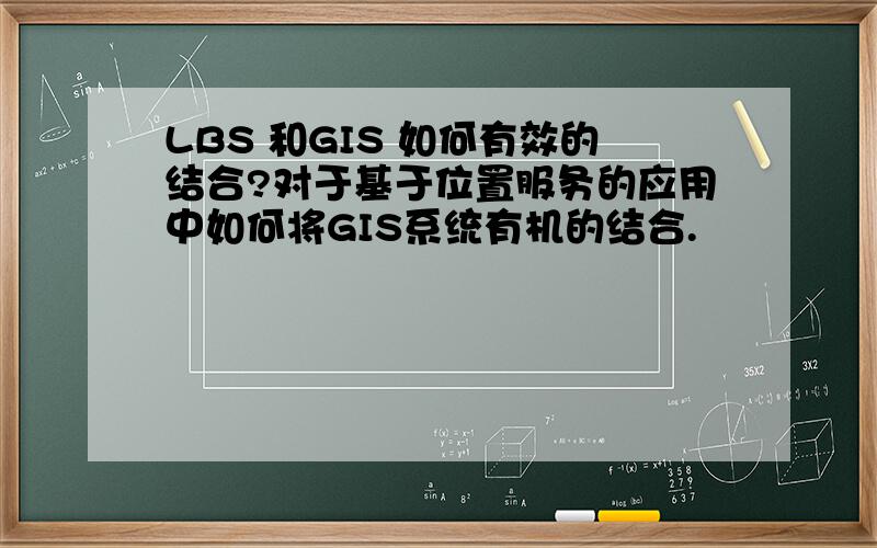 LBS 和GIS 如何有效的结合?对于基于位置服务的应用中如何将GIS系统有机的结合.