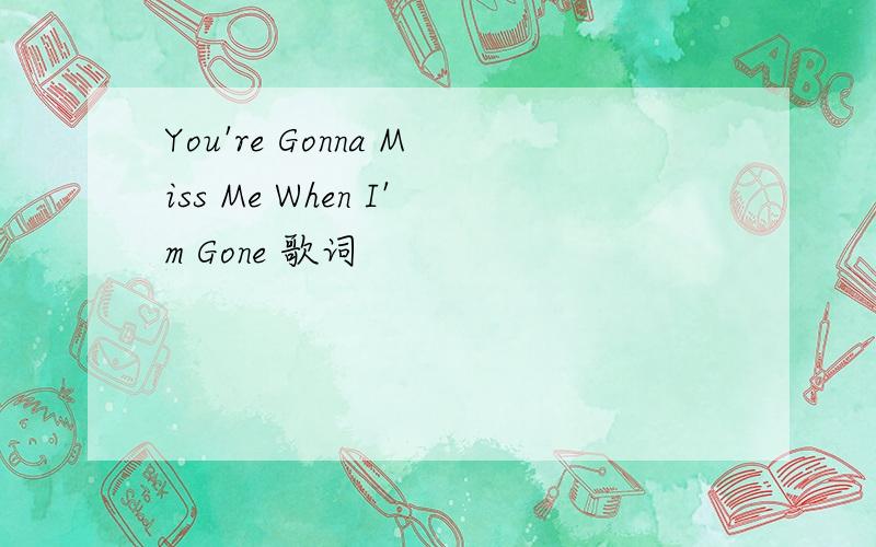 You're Gonna Miss Me When I'm Gone 歌词
