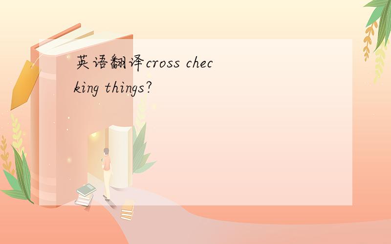 英语翻译cross checking things?