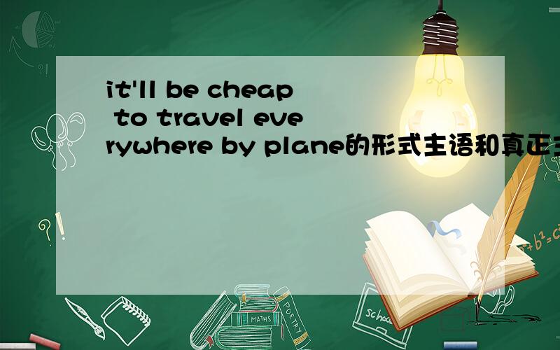 it'll be cheap to travel everywhere by plane的形式主语和真正主语是、 并且希望是能够加上it····to···的用法、注意事项等等.