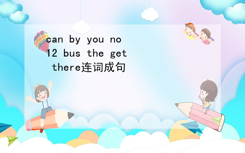 can by you no 12 bus the get there连词成句
