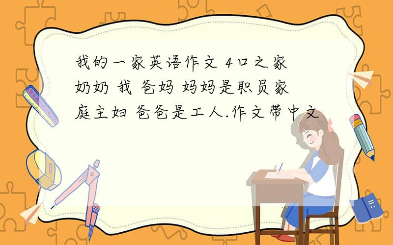 我的一家英语作文 4口之家 奶奶 我 爸妈 妈妈是职员家庭主妇 爸爸是工人.作文带中文