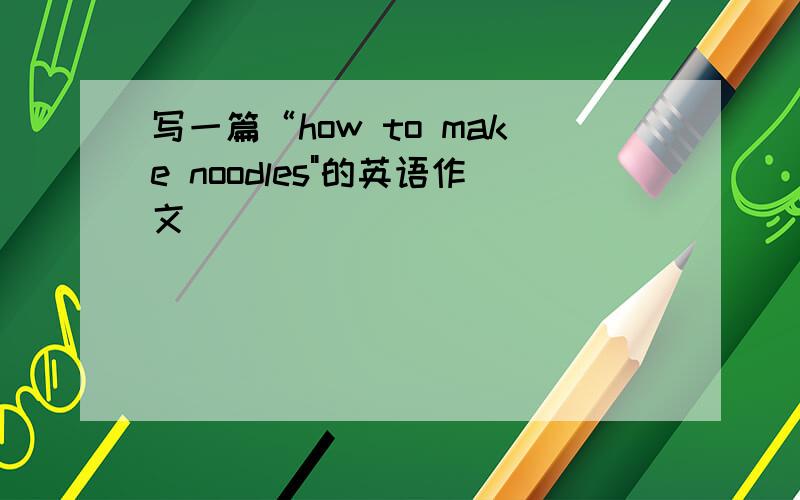 写一篇“how to make noodles